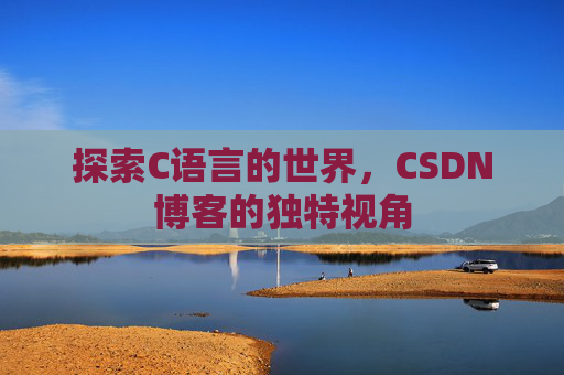 探索C语言的世界,CSDN博客的独特视角